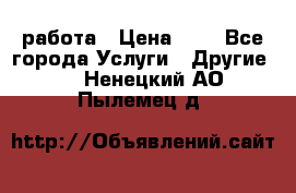 работа › Цена ­ 1 - Все города Услуги » Другие   . Ненецкий АО,Пылемец д.